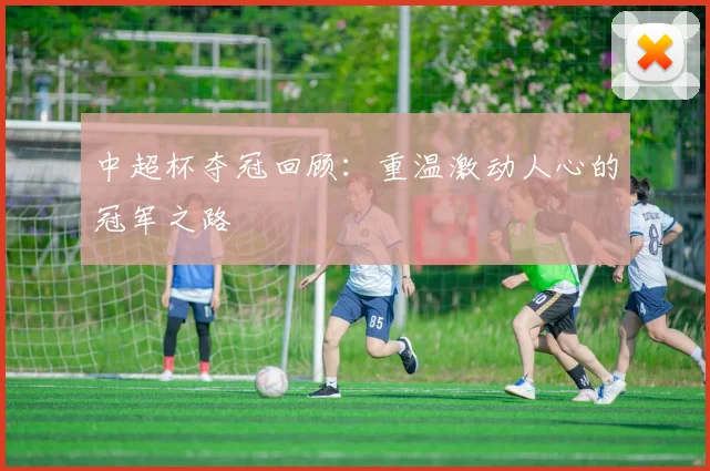 中超杯夺冠回顾：重温激动人心的冠军之路