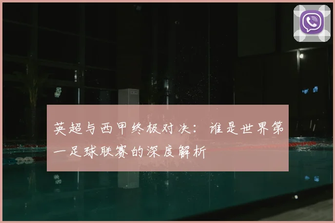 英超与西甲终极对决:谁是世界第一足球联赛的深度解析