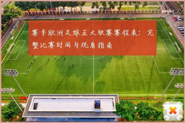 赛季欧洲足球五大联赛赛程表:完整比赛时间与观看指南