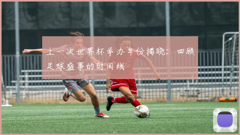 上一次世界杯举办年份揭晓：回顾足球盛事的时间线