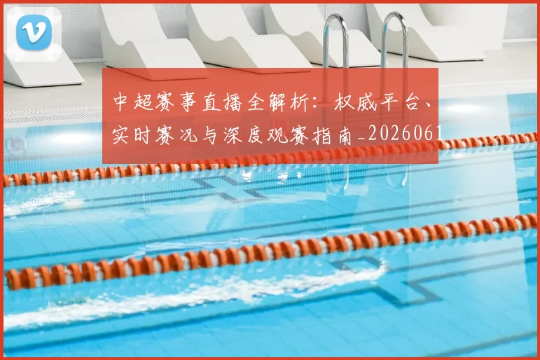 中超赛事直播全解析:权威平台、实时赛况与深度观赛指南_20260611140922