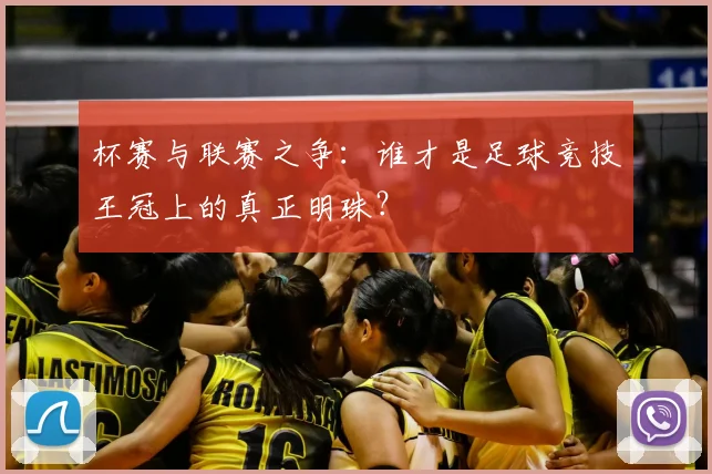 杯赛与联赛之争：谁才是足球竞技王冠上的真正明珠？