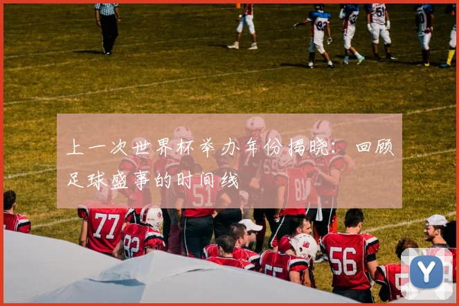 上一次世界杯举办年份揭晓:回顾足球盛事的时间线
