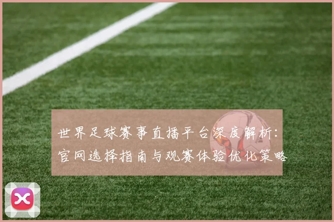 世界足球赛事直播平台深度解析:官网选择指南与观赛体验优化策略_20260610190212