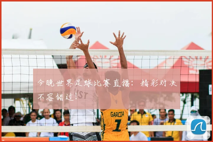 今晚世界足球比赛直播：精彩对决不容错过！