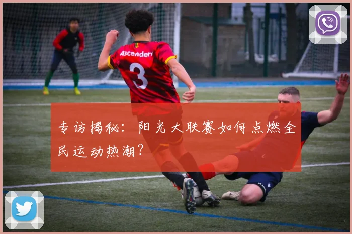 专访揭秘:阳光大联赛如何点燃全民运动热潮?