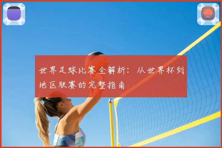 世界足球比赛全解析:从世界杯到地区联赛的完整指南