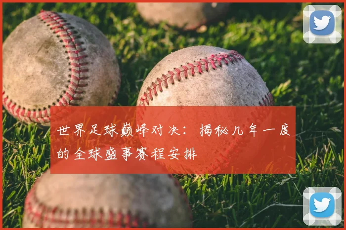 世界足球巅峰对决:揭秘几年一度的全球盛事赛程安排