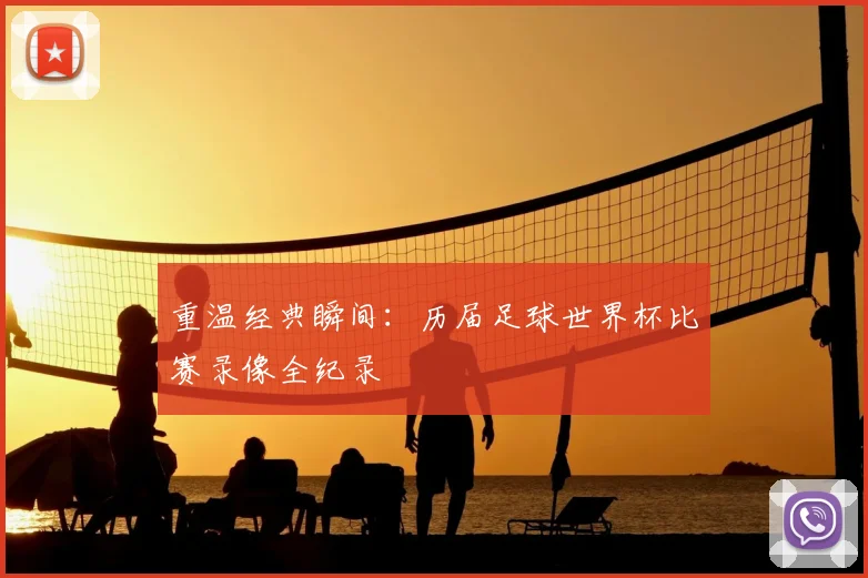 重温经典瞬间:历届足球世界杯比赛录像全纪录