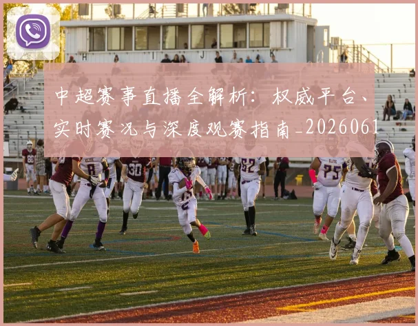 中超赛事直播全解析：权威平台、实时赛况与深度观赛指南_20260611140922