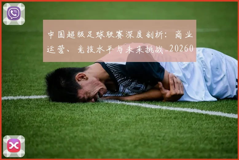 中国超级足球联赛深度剖析:商业运营、竞技水平与未来挑战_20260610190259