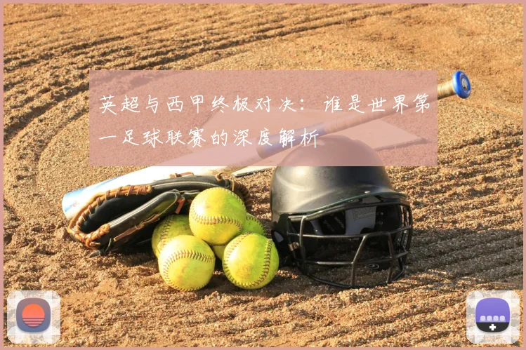 英超与西甲终极对决：谁是世界第一足球联赛的深度解析
